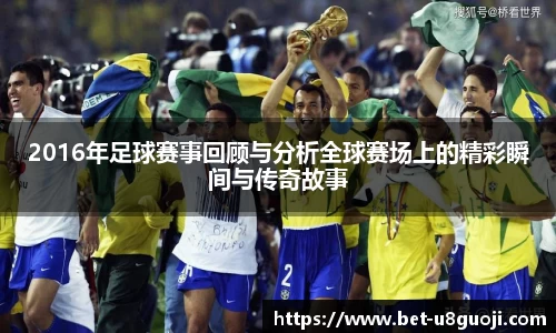 2016年足球赛事回顾与分析全球赛场上的精彩瞬间与传奇故事